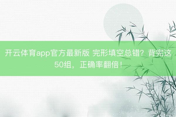 开云体育app官方最新版 完形填空总错？背完这50组，正确率翻倍！