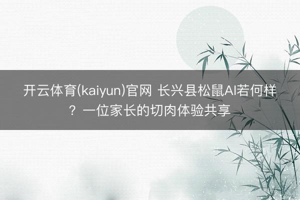 开云体育(kaiyun)官网 长兴县松鼠AI若何样？一位家长的切肉体验共享