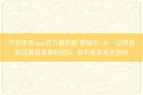 开云体育app官方最新版 图赫尔: 从一运转我就说要组是最好团队， 而不是最有天资的