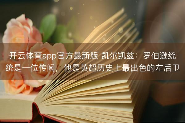开云体育app官方最新版 凯尔凯兹：罗伯逊统统是一位传闻，他是英超历史上最出色的左后卫