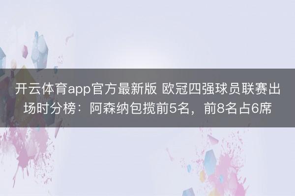 开云体育app官方最新版 欧冠四强球员联赛出场时分榜:阿森纳包揽前5名,前8名占6席