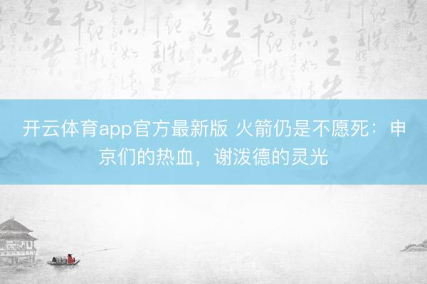 开云体育app官方最新版 火箭仍是不愿死：申京们的热血，谢泼德的灵光