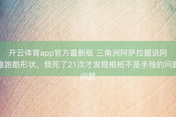 开云体育app官方最新版 三角洲阿萨拉据说阿谁跑酷形状，我死了21次才发现根柢不是手残的问题
