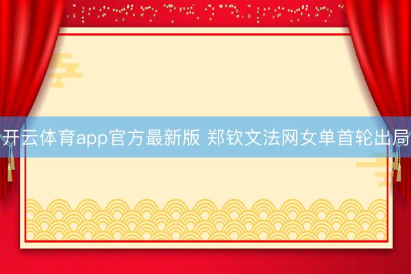 开云体育app官方最新版 郑钦文法网女单首轮出局