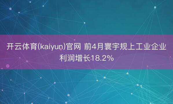 开云体育(kaiyun)官网 前4月寰宇规上工业企业利润增长18.2％