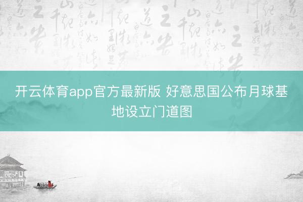 开云体育app官方最新版 好意思国公布月球基地设立门道图