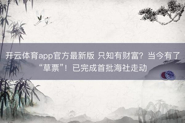 开云体育app官方最新版 只知有财富？当今有了“草票”！已完成首批海社走动