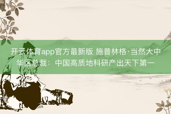 开云体育app官方最新版 施普林格·当然大中华区总裁：中国高质地科研产出天下第一