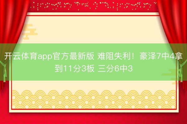 开云体育app官方最新版 难阻失利！豪泽7中4拿到11分3板 三分6中3