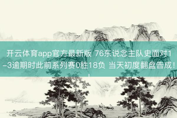 开云体育app官方最新版 76东说念主队史面对1-3逾期时此前系列赛0胜18负 当天初度翻盘告成！