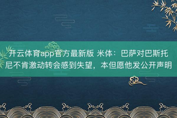 开云体育app官方最新版 米体：巴萨对巴斯托尼不肯激动转会感到失望，本但愿他发公开声明