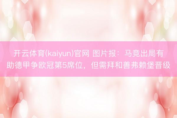 开云体育(kaiyun)官网 图片报:马竞出局有助德甲争欧冠第5席位,但需拜和善弗赖堡晋级