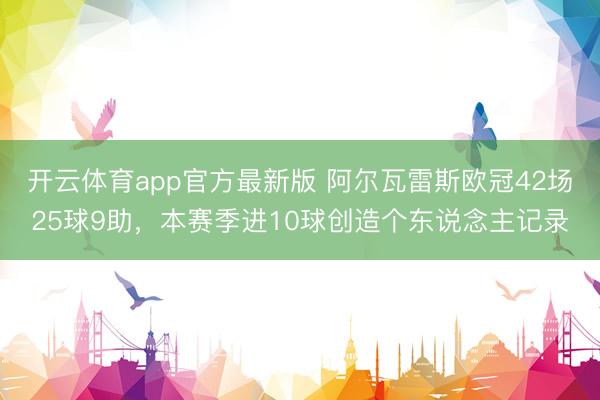开云体育app官方最新版 阿尔瓦雷斯欧冠42场25球9助，本赛季进10球创造个东说念主记录