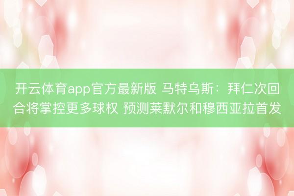 开云体育app官方最新版 马特乌斯:拜仁次回合将掌控更多球权 预测莱默尔和穆西亚拉首发