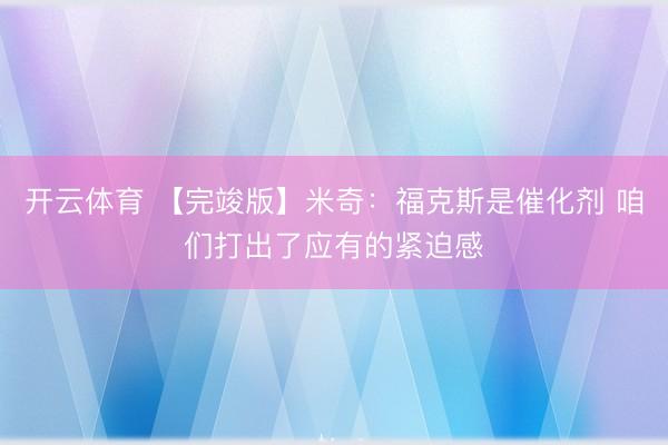 开云体育 【完竣版】米奇：福克斯是催化剂 咱们打出了应有的紧迫感