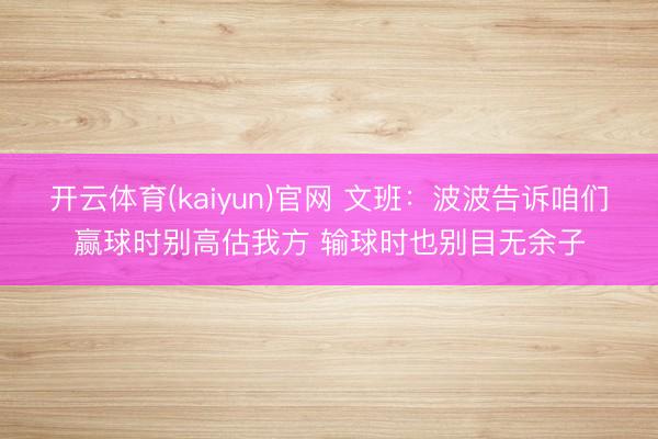 开云体育(kaiyun)官网 文班：波波告诉咱们赢球时别高估我方 输球时也别目无余子