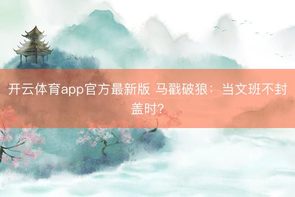 开云体育app官方最新版 马戳破狼：当文班不封盖时？