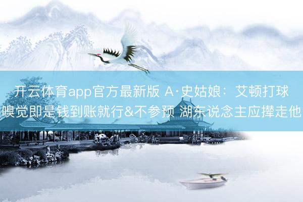 开云体育app官方最新版 A·史姑娘：艾顿打球嗅觉即是钱到账就行&不参预 湖东说念主应撵走他