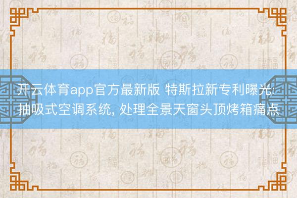 开云体育app官方最新版 特斯拉新专利曝光: 抽吸式空调系统， 处理全景天窗头顶烤箱痛点