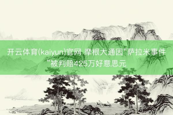 开云体育(kaiyun)官网 摩根大通因“萨拉米事件”被判赔425万好意思元
