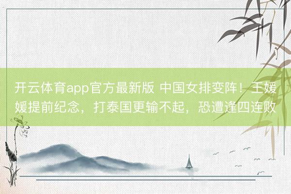 开云体育app官方最新版 中国女排变阵！王媛媛提前纪念，打泰国更输不起，恐遭逢四连败