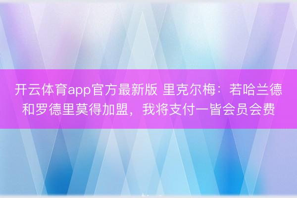 开云体育app官方最新版 里克尔梅：若哈兰德和罗德里莫得加盟，我将支付一皆会员会费