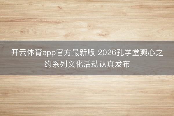 开云体育app官方最新版 2026孔学堂爽心之约系列文化活动认真发布
