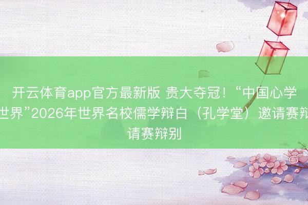 开云体育app官方最新版 贵大夺冠！“中国心学与世界”2026年世界名校儒学辩白（孔学堂）邀请赛辩别