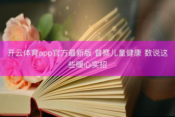 开云体育app官方最新版 督察儿童健康 数说这些暖心实招