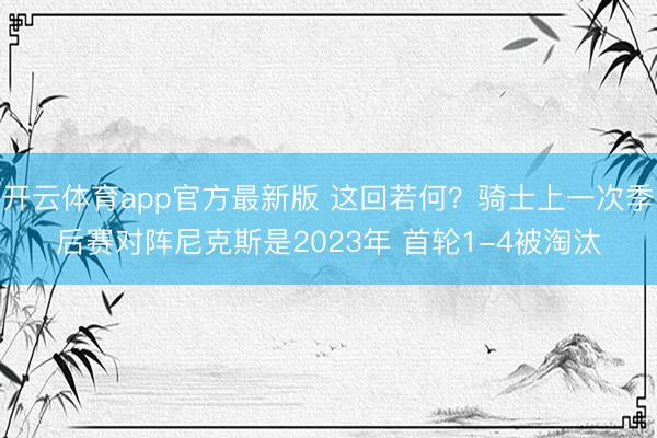 开云体育app官方最新版 这回若何？骑士上一次季后赛对阵尼克斯是2023年 首轮1-4被淘汰
