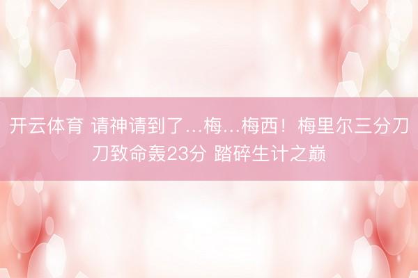 开云体育 请神请到了…梅…梅西！梅里尔三分刀刀致命轰23分 踏碎生计之巅