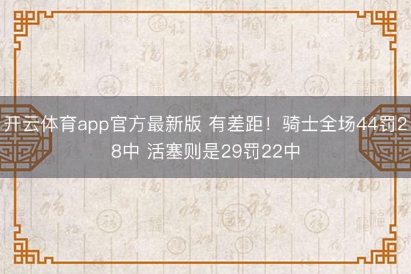 开云体育app官方最新版 有差距！骑士全场44罚28中 活塞则是29罚22中