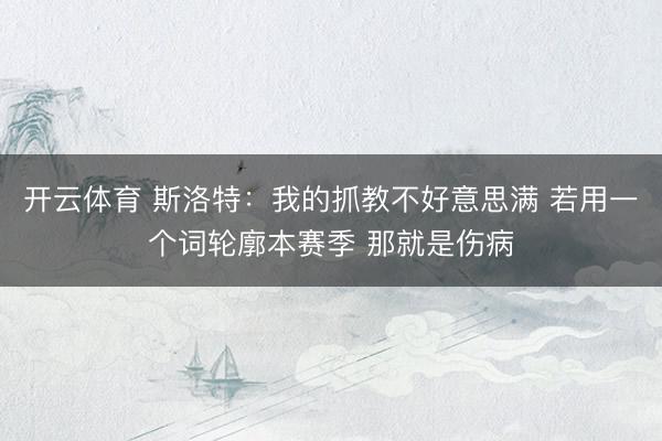 开云体育 斯洛特：我的抓教不好意思满 若用一个词轮廓本赛季 那就是伤病