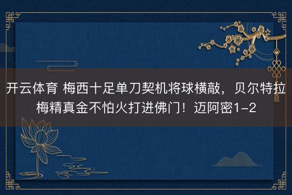 开云体育 梅西十足单刀契机将球横敲，贝尔特拉梅精真金不怕火打进佛门！迈阿密1-2