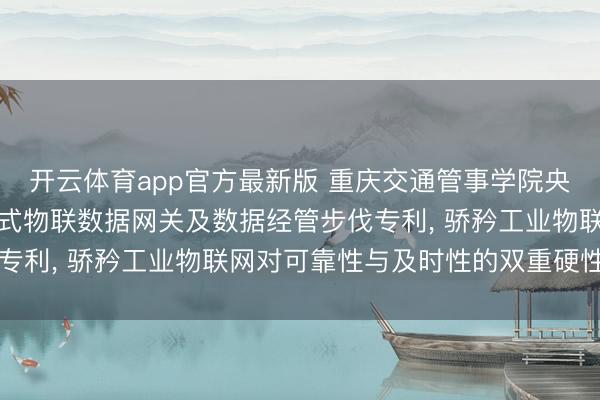 开云体育app官方最新版 重庆交通管事学院央求基于资源感知的镶嵌式物联数据网关及数据经管步伐专利， 骄矜工业物联网对可靠性与及时性的双重硬性条目