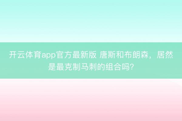 开云体育app官方最新版 唐斯和布朗森，居然是最克制马刺的组合吗？