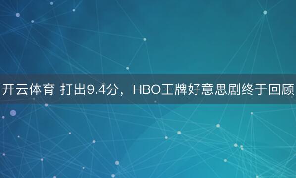 开云体育 打出9.4分，HBO王牌好意思剧终于回顾