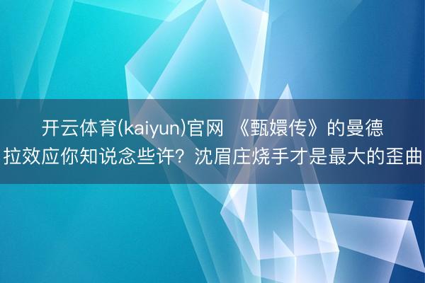 开云体育(kaiyun)官网 《甄嬛传》的曼德拉效应你知说念些许？沈眉庄烧手才是最大的歪曲