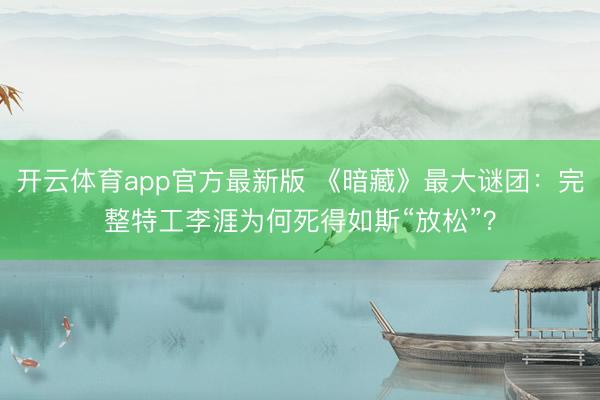开云体育app官方最新版 《暗藏》最大谜团：完整特工李涯为何死得如斯“放松”？