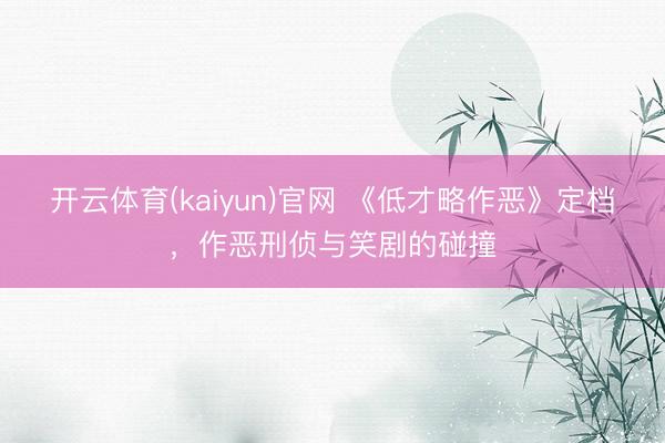 开云体育(kaiyun)官网 《低才略作恶》定档，作恶刑侦与笑剧的碰撞