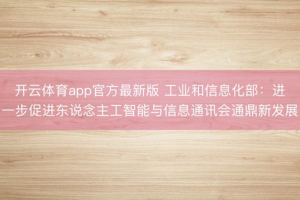 开云体育app官方最新版 工业和信息化部:进一步促进东说念主工智能与信息通讯会通鼎新发展