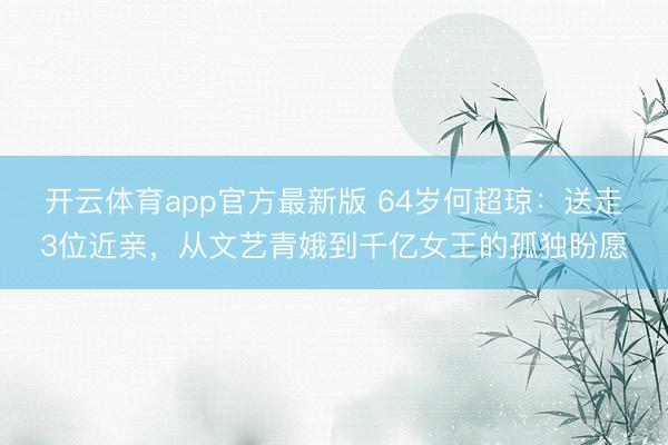 开云体育app官方最新版 64岁何超琼：送走3位近亲，从文艺青娥到千亿女王的孤独盼愿