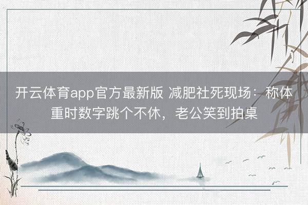 开云体育app官方最新版 减肥社死现场：称体重时数字跳个不休，老公笑到拍桌