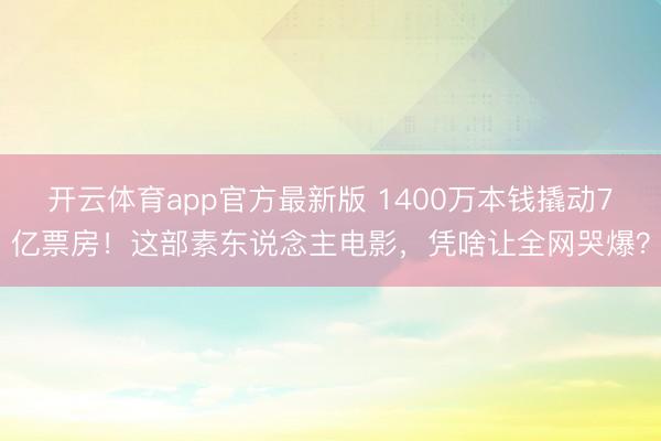 开云体育app官方最新版 1400万本钱撬动7亿票房！这部素东说念主电影，凭啥让全网哭爆？