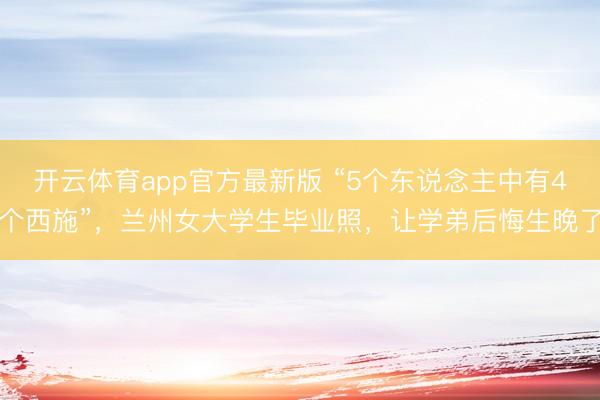 开云体育app官方最新版 “5个东说念主中有4个西施”,兰州女大学生毕业照,让学弟后悔生晚了