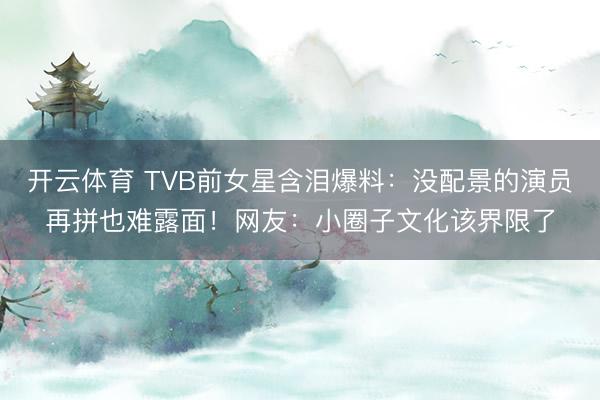开云体育 TVB前女星含泪爆料：没配景的演员再拼也难露面！网友：小圈子文化该界限了