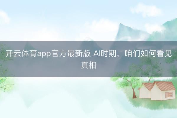 开云体育app官方最新版 AI时期，咱们如何看见真相