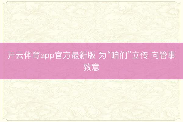 开云体育app官方最新版 为“咱们”立传 向管事致意
