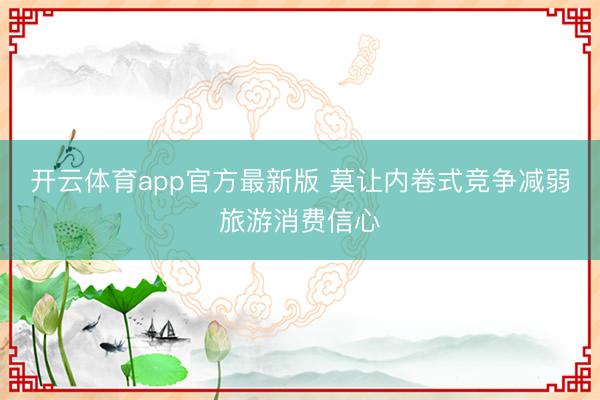 开云体育app官方最新版 莫让内卷式竞争减弱旅游消费信心