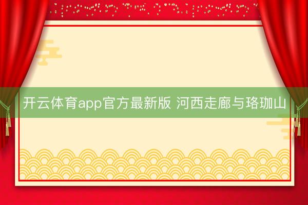 开云体育app官方最新版 河西走廊与珞珈山